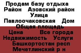 Продам базу отдыха › Район ­ Азовский район › Улица ­ Павлоочаковская › Дом ­ 7 › Общая площадь ­ 40 › Цена ­ 30 - Все города Недвижимость » Услуги   . Башкортостан респ.,Мечетлинский р-н